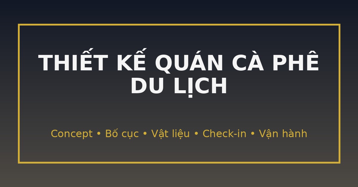 Thiết kế quán cà phê du lịch: công thức “đẹp để check-in – tối để vận hành”